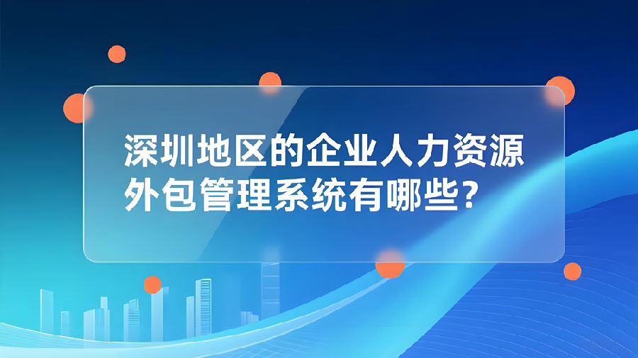 深圳地區企業人力資源外包與金融信息技術外包管理系統解析